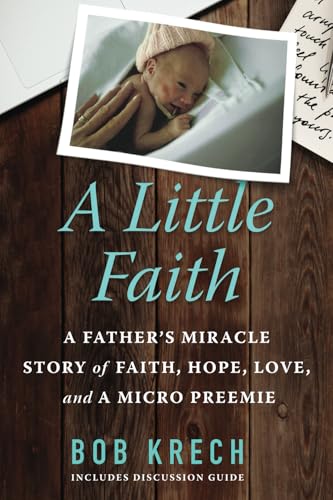 A Little Faith : A Father's Miracle Story of Faith, Hope, Love, and a Micro Preemie