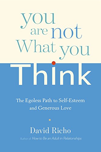 You are Not What You Think: The Egoless Path to Self-Esteem and Generous Love