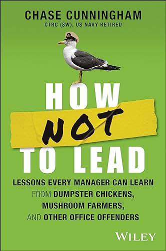 How NOT to Lead: Lessons Every Manager Can Learn from Dumpster Chickens, Mushroom Farmers, and Other Office Offenders