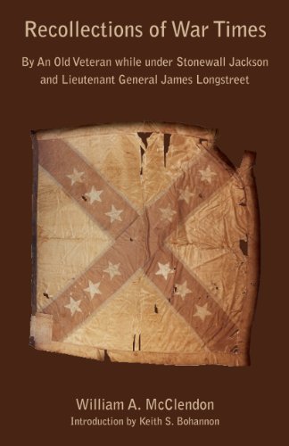 Recollections of War Times : By an Old Veteran While Under Stonewall Jackson and Lieutenant General James Longstreet