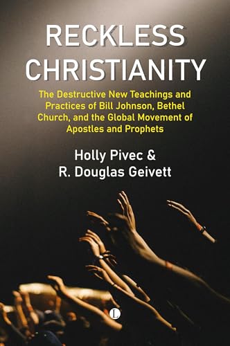 Reckless Christianity : The Destructive New Teachings and Practices of Bill Johnson, Bethel Church, and the Global Movement of Apostles and Prophets