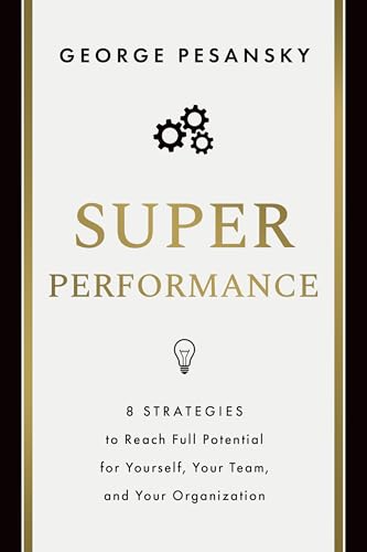 Superperformance : 8 Strategies to Reach Full Potential for Yourself, Your Team, and Your Organization