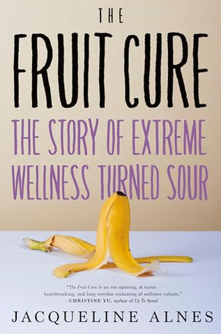 Fruit Cure, The: The Story of Extreme Wellness Turned Sour