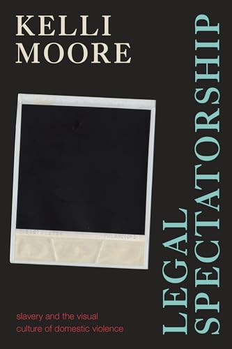 Legal Spectatorship: Slavery and the Visual Culture of Domestic Violence