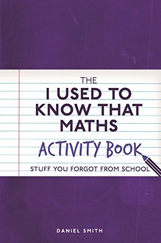The I Used to Know That: Maths Activity Book: Stuff You Forgot from School