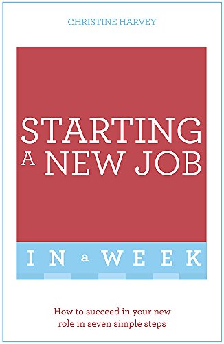 Starting A New Job In A Week: How To Succeed In Your New Role In Seven Simple Steps