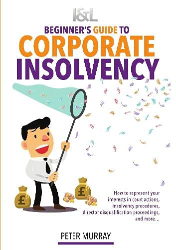 Debtor Beginner’s Guide to Corporate Insolvency : How to represent your interests in court actions, statutory insolvency procedures, and director disqualification proceedings