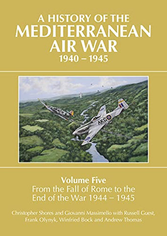 A History of the Mediterranean Air War Volume Five: Volume Five: From the fall of Rome to the end of the war 1944-1945