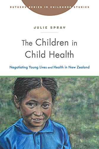 The Children in Child Health: Negotiating Young Lives and Health in New Zealand (Rutgers Series in Childhood Studies)