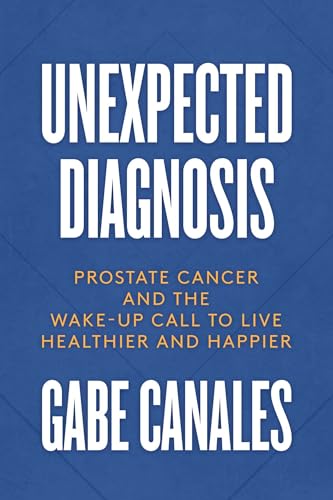 Unexpected Diagnosis : Prostate Cancer and the Wake-Up Call to Live Healthier and Happier