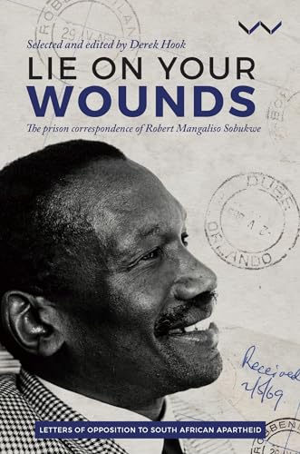 Lie on Your Wounds : The Prison Correspondence of Robert Mangaliso Sobukwe