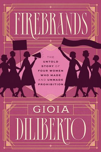 Firebrands : The Untold Story of Four Women Who Made and Unmade Prohibition