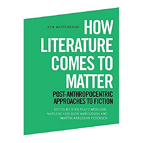How Literature Comes to Matter : Post-Anthropocentric Approaches to Fiction