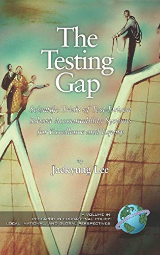 The Testing Gap : Scientific Trials of Test-Driven School Accountability Systems for Excellence and Equity