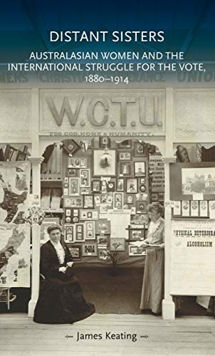 Distant Sisters : Australasian Women and the International Struggle for the Vote, 1880–1914