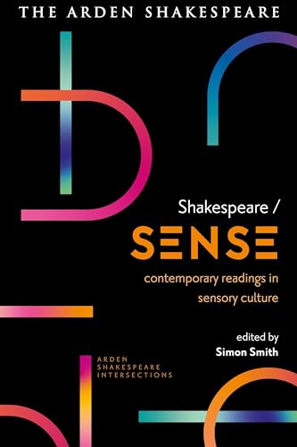 Shakespeare / Sense: Contemporary Readings in Sensory Culture (Arden Shakespeare Intersections)