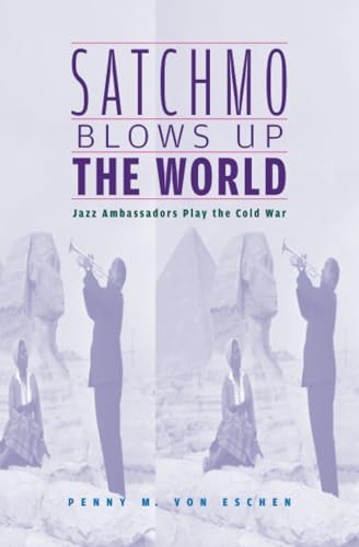 Satchmo Blows Up the World: Jazz Ambassadors Play the Cold War