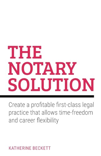 The Notary Solution : Create a profitable first-class legal practice that allows time-freedom and career flexibility