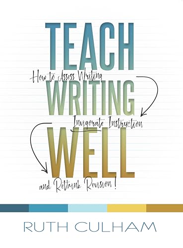Teach Writing Well : How to Assess Writing, Invigorate Instruction, and Rethink Revision