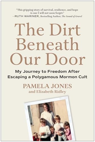 The Dirt Beneath Our Door : My Journey to Freedom after Escaping a Polygamous Mormon Cult