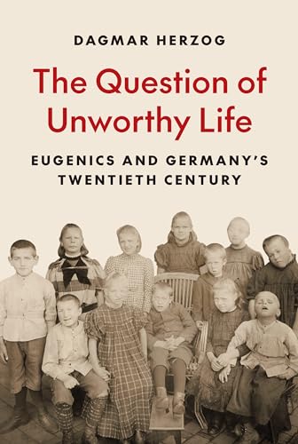 The Question of Unworthy Life : Eugenics and Germany’s Twentieth Century
