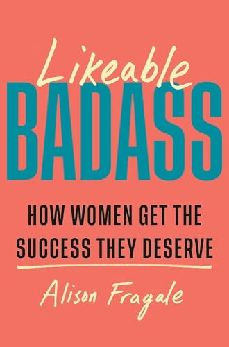 Likeable Badass : How Women Get the Success They Deserve