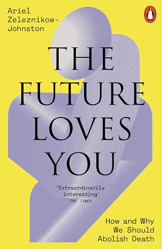 The Future Loves You : How and Why We Should Abolish Death