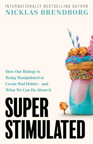 Super Stimulated : How Our Biology Is Being Manipulated to Create Bad Habits – and What We Can Do About It