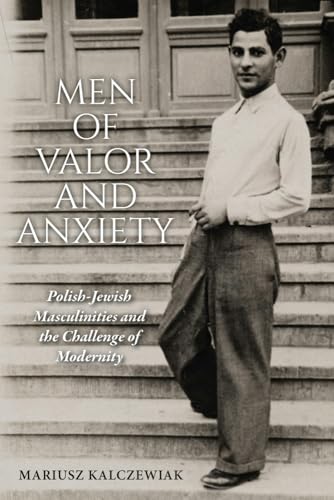 Men of Valor and Anxiety : Polish-Jewish Masculinities and the Challenge of Modernity