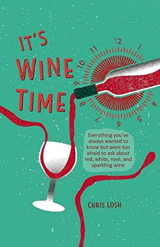 It's Wine Time: Everything you've always wanted to know but were too afraid to ask about red, white, rosé, and sparkling wine