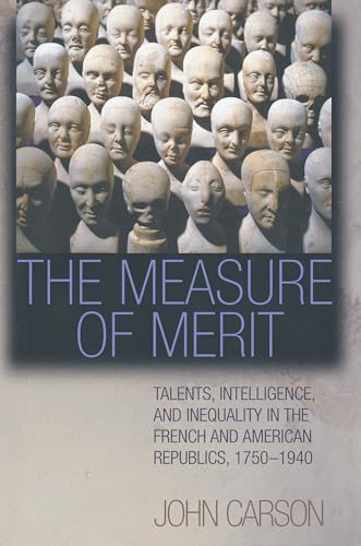 The Measure of Merit : Talents, Intelligence, and Inequality in the French and American Republics, 1750–1940