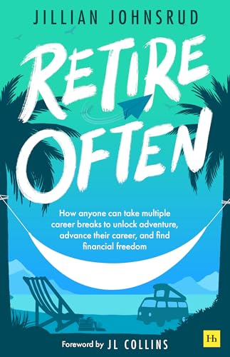 Retire Often : How anyone can take multiple career breaks to unlock adventure, advance their career, and find financial freedom