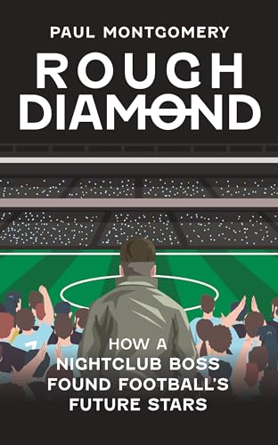 Rough Diamond : How A Nightclub Boss Found Football's Future Stars