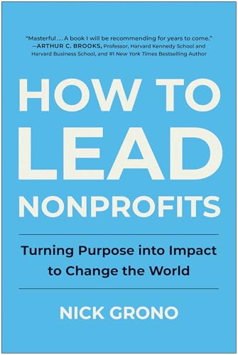 How to Lead Nonprofits : Turning Purpose into Impact to Change the World