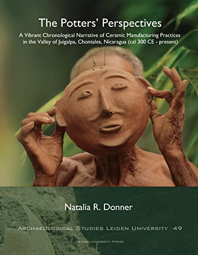 The Potters’ Perspectives : A Vibrant Chronological Narrative of Ceramic Manufacturing Practices in the Valley of Juigalpa, Chontales, Nicaragua (cal 300 CE-present)