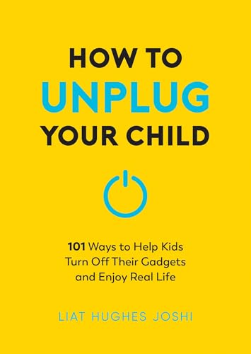 How to Unplug Your Child NEW EDITION : 101 Ways to Help Kids Turn Off Their Gadgets and Enjoy Real Life
