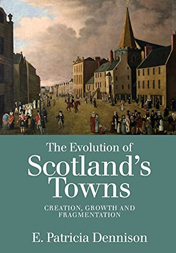 The Evolution of Scotland’s Towns : Creation, Growth and Fragmentation