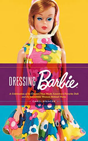 Dressing Barbie: A Celebration of the Clothes That Made America's Favorite Doll and the Incredible Woman Behind Them