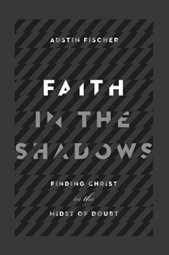 Faith in the Shadows: Finding Christ in the Midst of of Doubt
