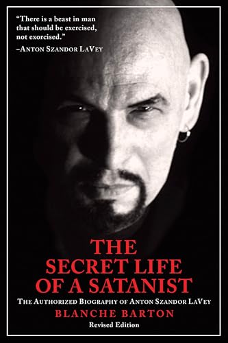 The Secret Life Of A Satanist: The Authorized Biography of Anton Szandor LaVey - Revised Edition