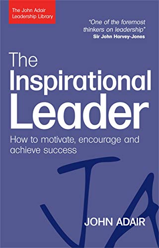 The Inspirational Leader: How to Motivate, Encourage and Achieve Success (The John Adair Leadership Library)