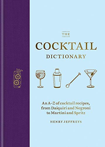 The Cocktail Dictionary: An A–Z of cocktail recipes, from Daiquiri and Negroni to Martini and Spritz