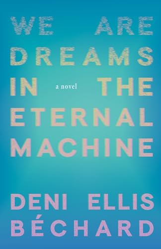 We Are Dreams in the Eternal Machine : A Novel