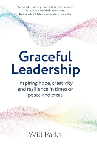 Graceful Leadership : Inspiring hope, creativity and resilience in times of peace and crisis