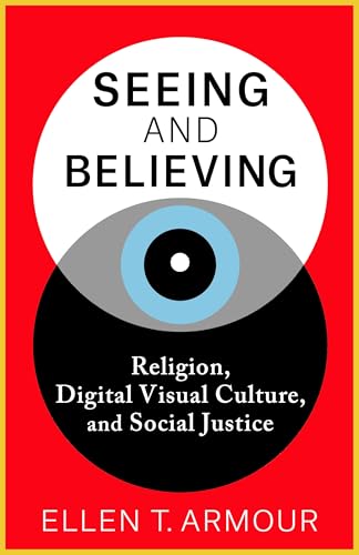 Seeing and Believing : Religion, Digital Visual Culture, and Social Justice