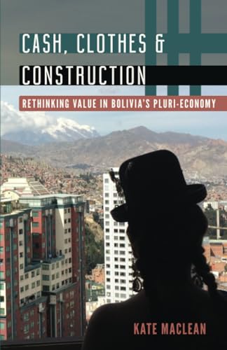 Cash, Clothes, and Construction : Rethinking Value in Bolivia's Pluri-economy
