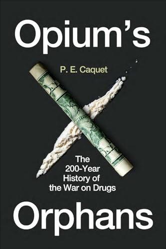 Opium’s Orphans : The 200-Year History of the War on Drugs