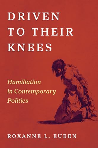 Driven to Their Knees : Humiliation in Contemporary Politics
