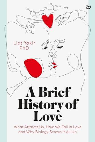 A Brief History of Love : What Attracts Us, How We Fall in Love and Why Biology Screws it All Up