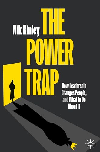 The Power Trap : How Leadership Changes People, and What to Do About It